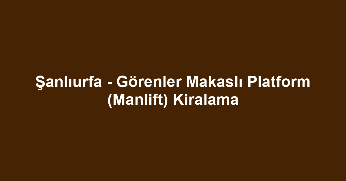 Şanlıurfa - Görenler Makaslı Platform (Manlift) Kiralama