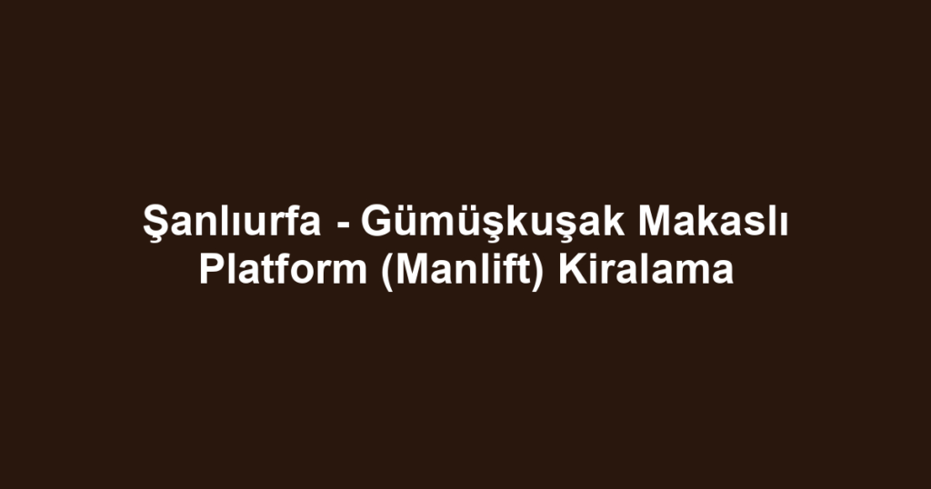 Şanlıurfa - Gümüşkuşak Makaslı Platform (Manlift) Kiralama