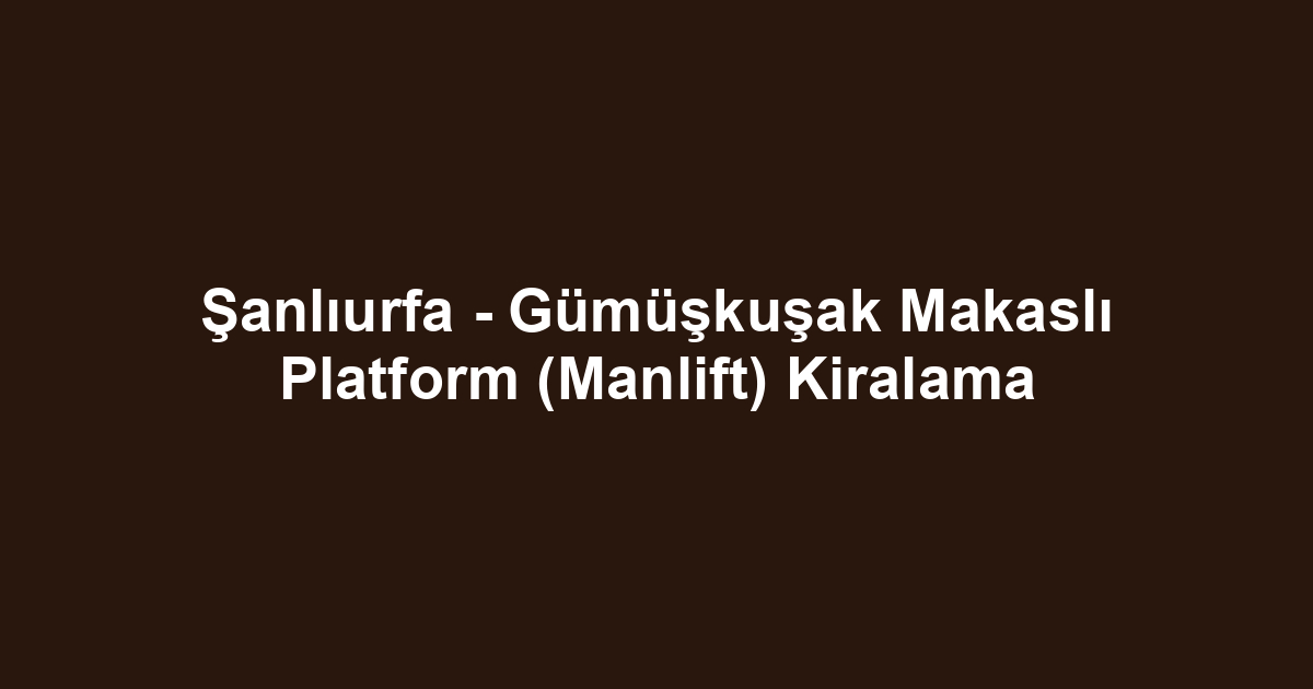 Şanlıurfa - Gümüşkuşak Makaslı Platform (Manlift) Kiralama