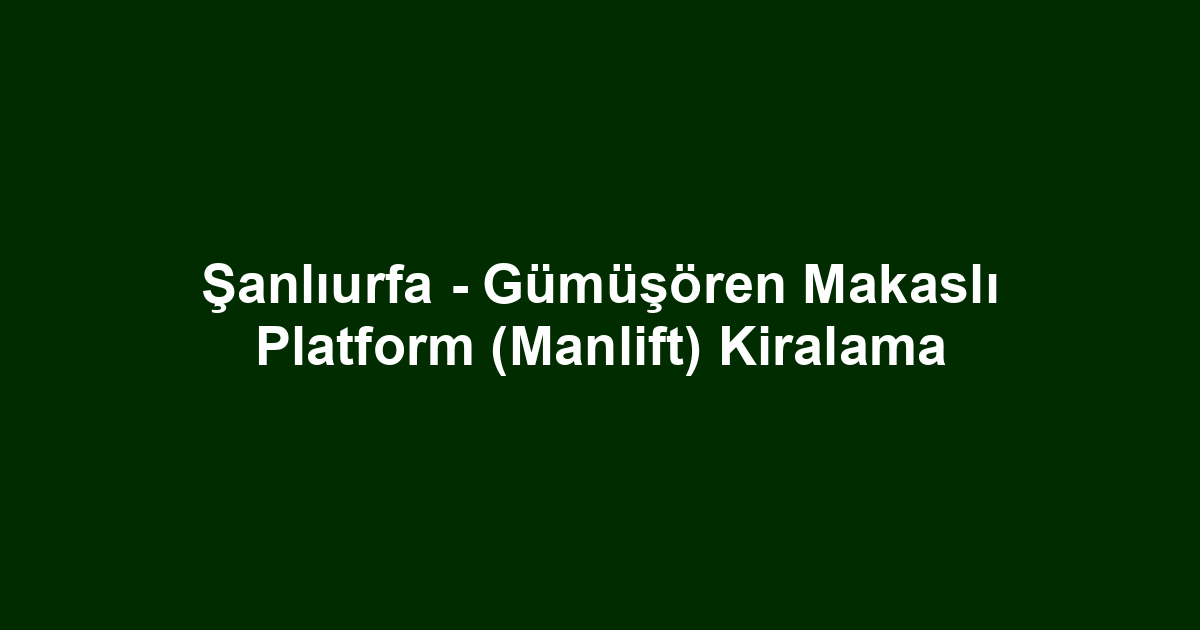 Şanlıurfa - Gümüşören Makaslı Platform (Manlift) Kiralama