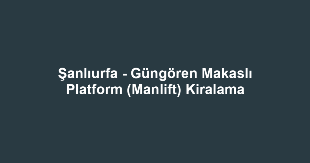 Şanlıurfa - Güngören Makaslı Platform (Manlift) Kiralama