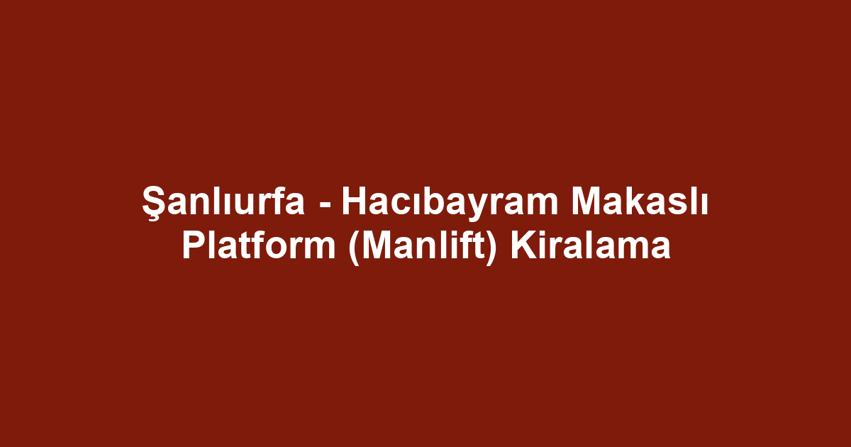 Şanlıurfa - Hacıbayram Makaslı Platform (Manlift) Kiralama