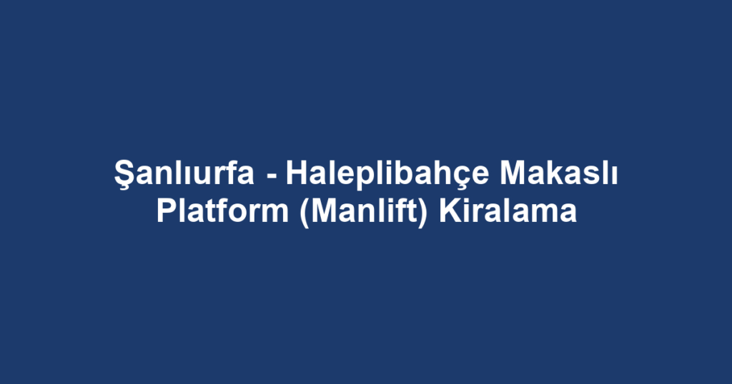 Şanlıurfa - Haleplibahçe Makaslı Platform (Manlift) Kiralama