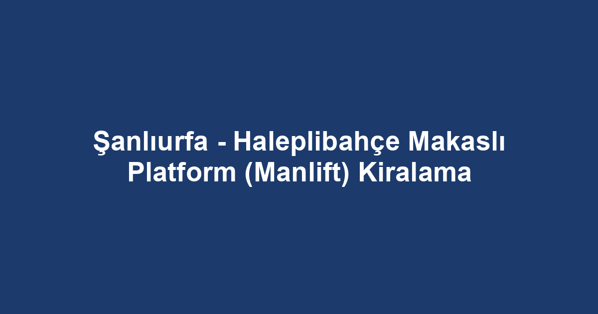 Şanlıurfa - Haleplibahçe Makaslı Platform (Manlift) Kiralama