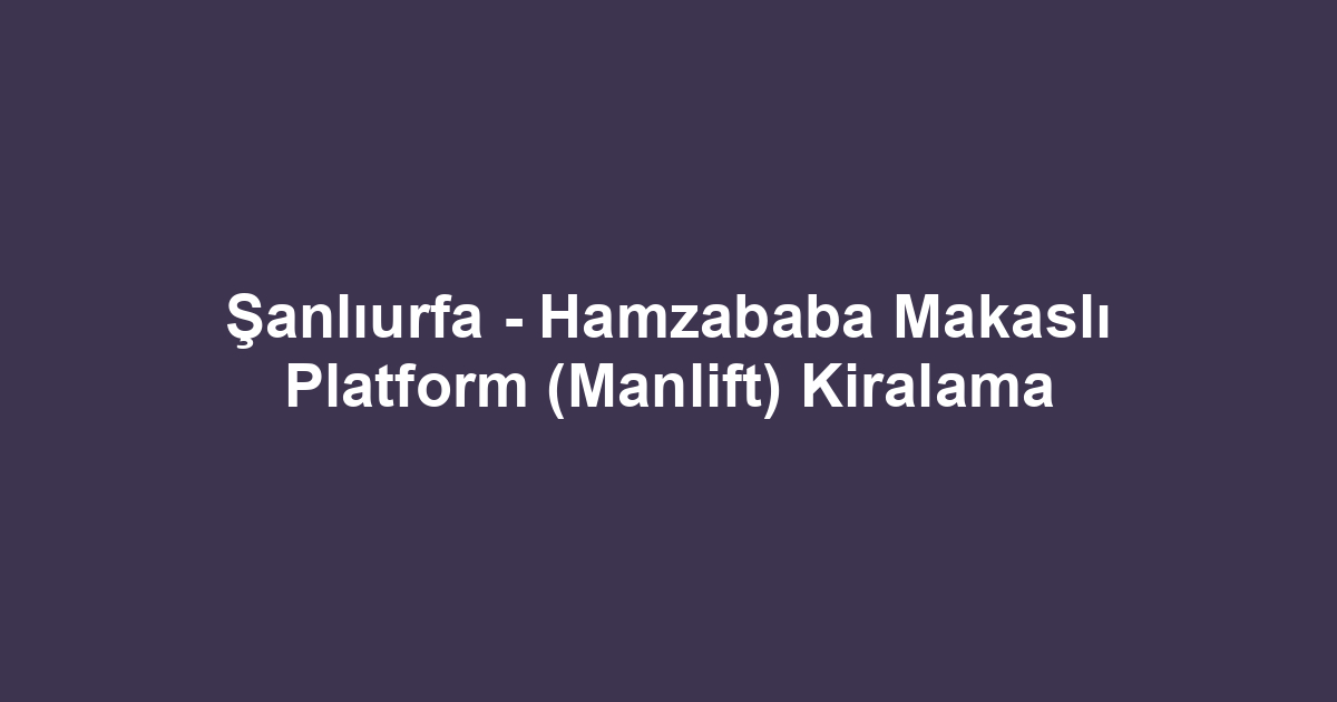 Şanlıurfa - Hamzababa Makaslı Platform (Manlift) Kiralama