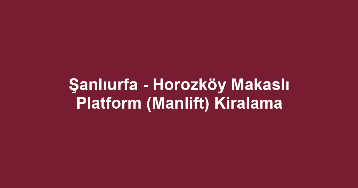 Şanlıurfa - Horozköy Makaslı Platform (Manlift) Kiralama