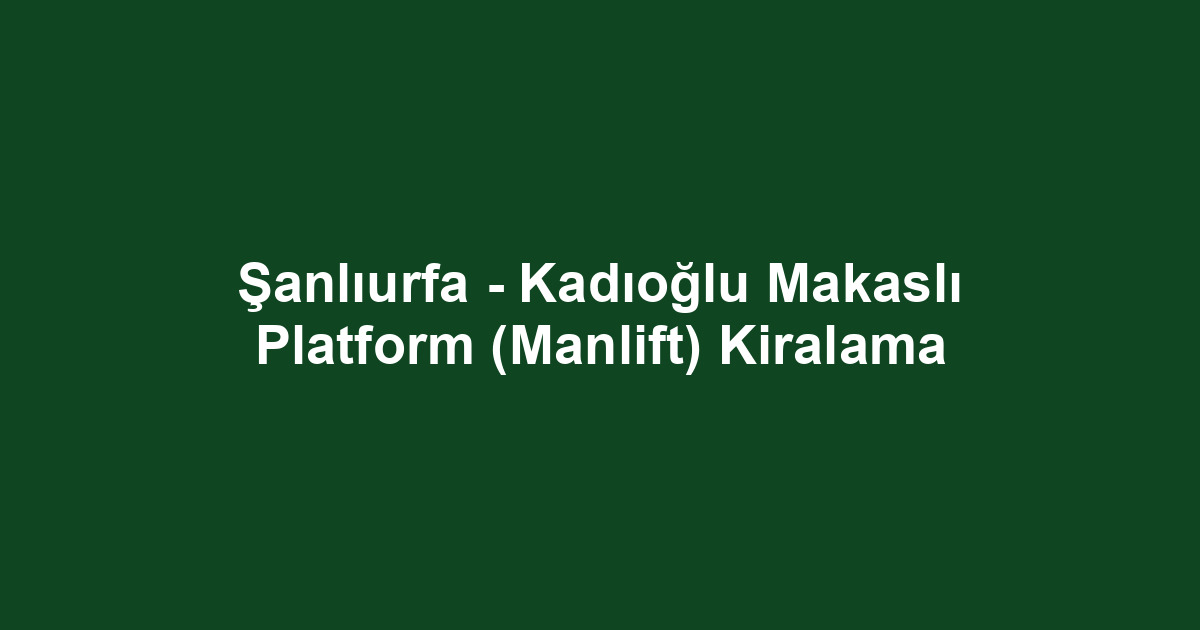 Şanlıurfa - Kadıoğlu Makaslı Platform (Manlift) Kiralama