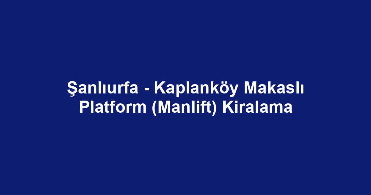 Şanlıurfa - Kaplanköy Makaslı Platform (Manlift) Kiralama
