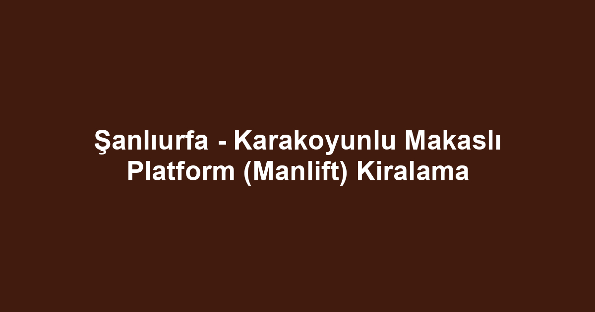 Şanlıurfa - Karakoyunlu Makaslı Platform (Manlift) Kiralama