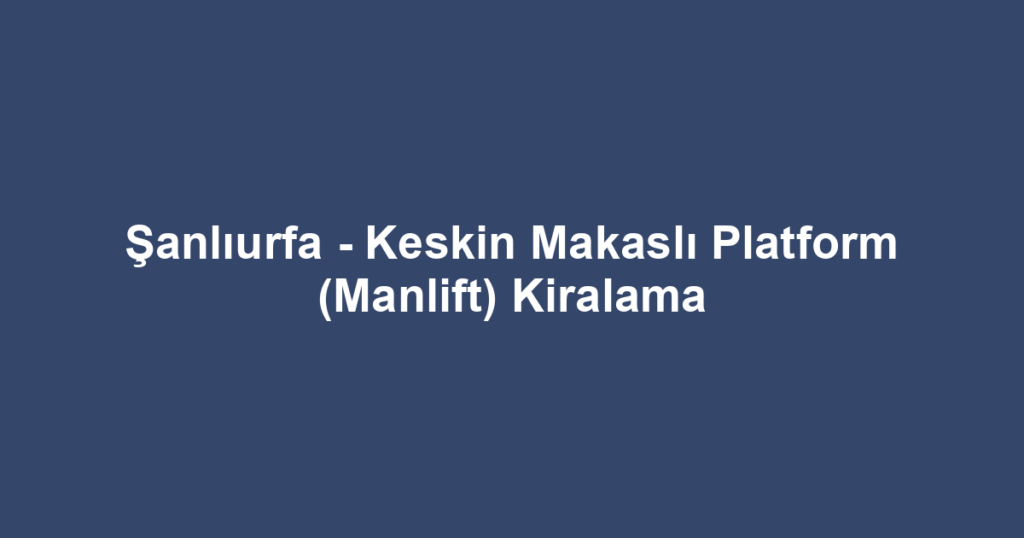 Şanlıurfa - Keskin Makaslı Platform (Manlift) Kiralama