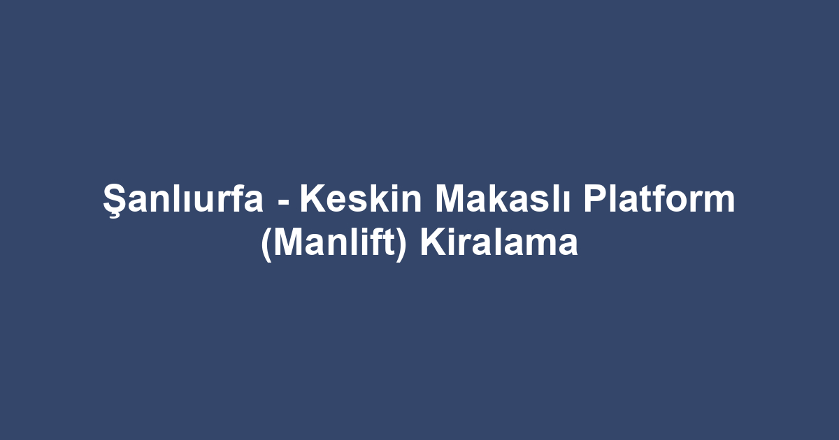 Şanlıurfa - Keskin Makaslı Platform (Manlift) Kiralama