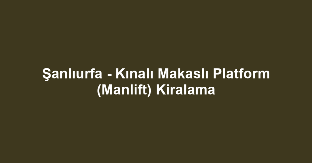 Şanlıurfa - Kınalı Makaslı Platform (Manlift) Kiralama