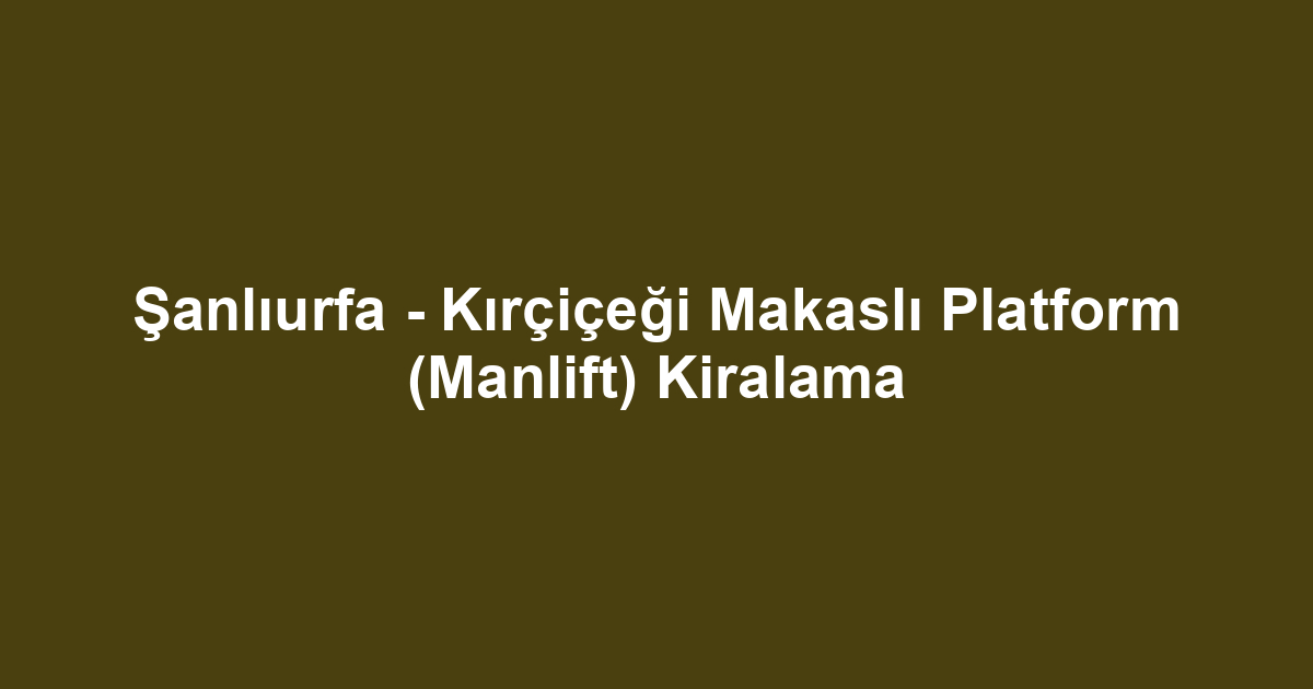 Şanlıurfa - Kırçiçeği Makaslı Platform (Manlift) Kiralama