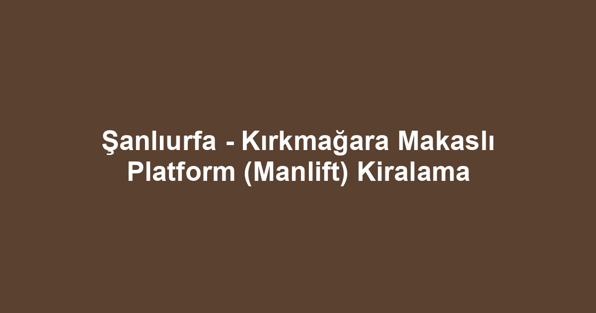Şanlıurfa - Kırkmağara Makaslı Platform (Manlift) Kiralama