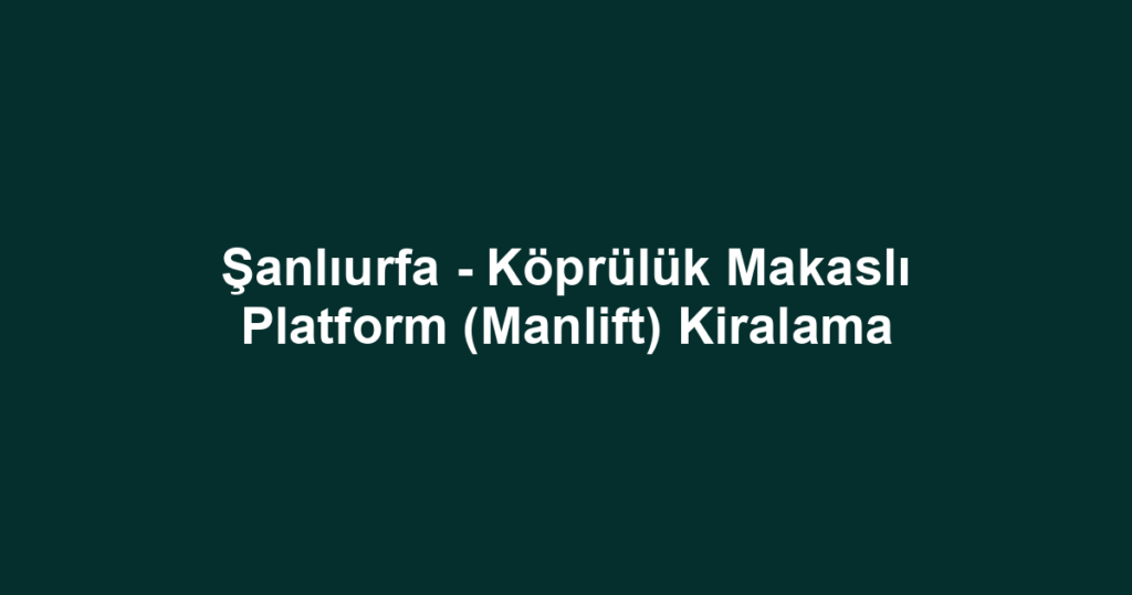 Şanlıurfa - Köprülük Makaslı Platform (Manlift) Kiralama