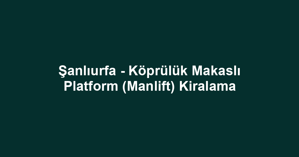 Şanlıurfa - Köprülük Makaslı Platform (Manlift) Kiralama
