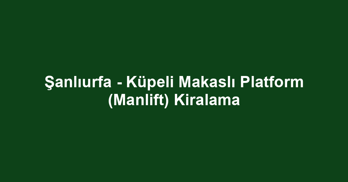 Şanlıurfa - Küpeli Makaslı Platform (Manlift) Kiralama