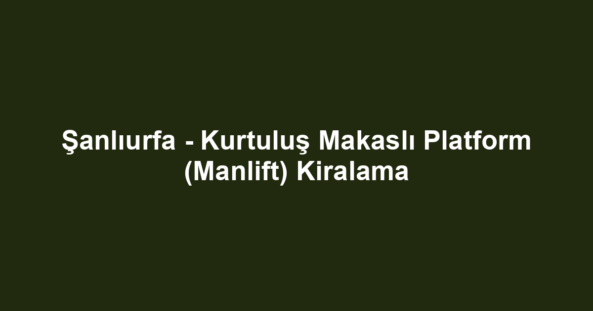 Şanlıurfa - Kurtuluş Makaslı Platform (Manlift) Kiralama