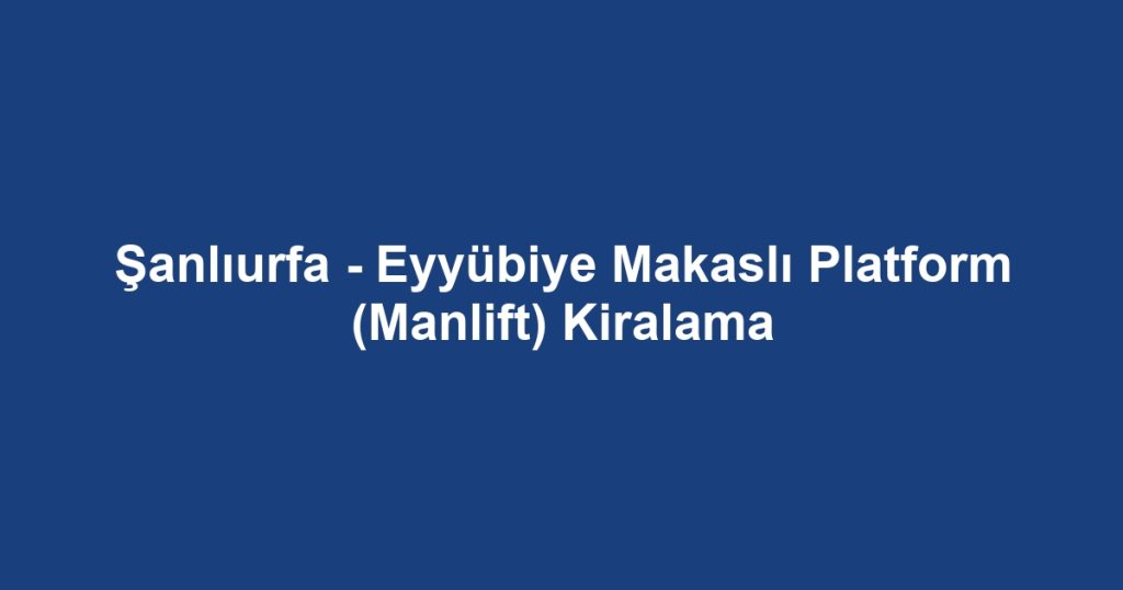 Şanlıurfa - Eyyübiye Makaslı Platform (Manlift) Kiralama