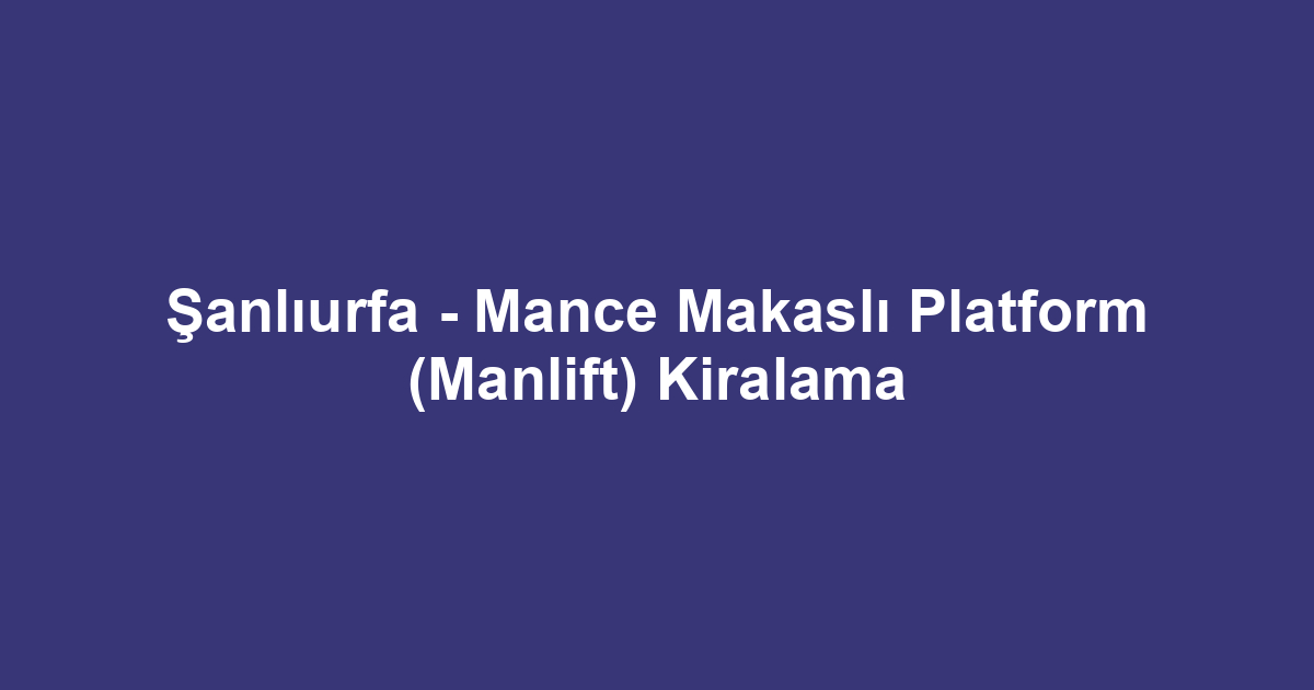 Şanlıurfa - Mance Makaslı Platform (Manlift) Kiralama