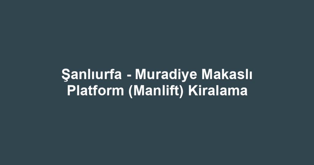 Şanlıurfa - Muradiye Makaslı Platform (Manlift) Kiralama