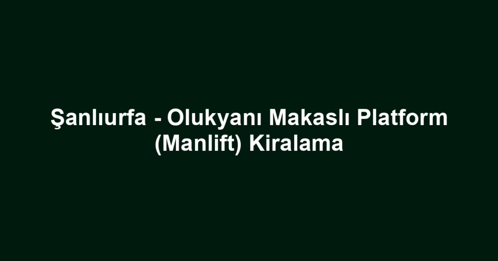 Şanlıurfa - Olukyanı Makaslı Platform (Manlift) Kiralama