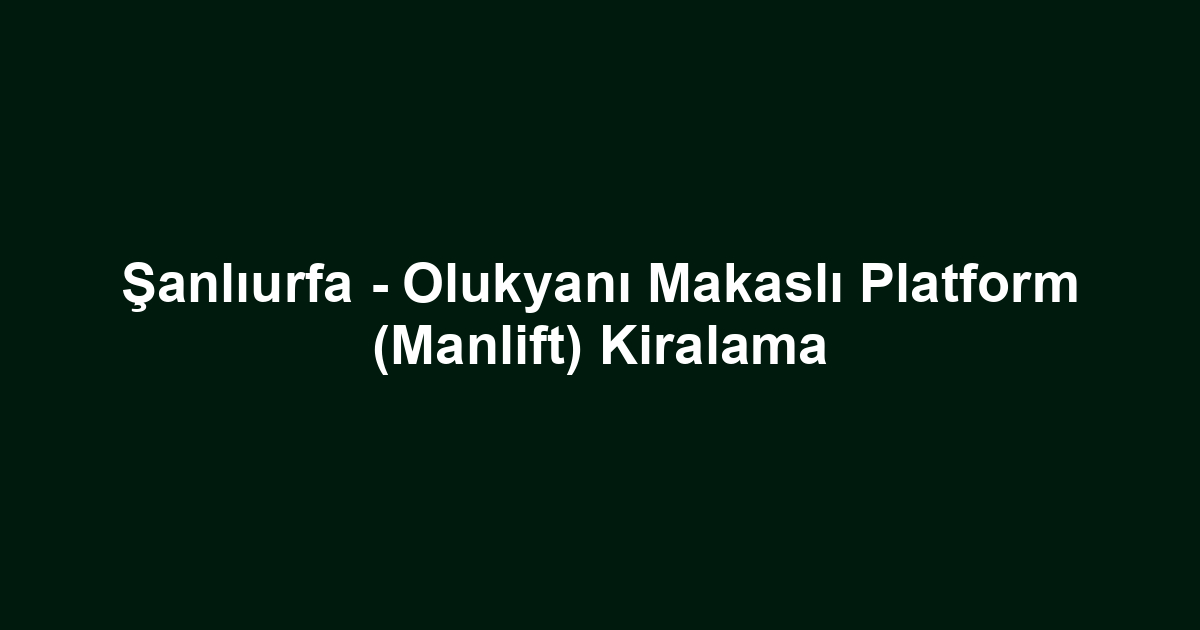Şanlıurfa - Olukyanı Makaslı Platform (Manlift) Kiralama