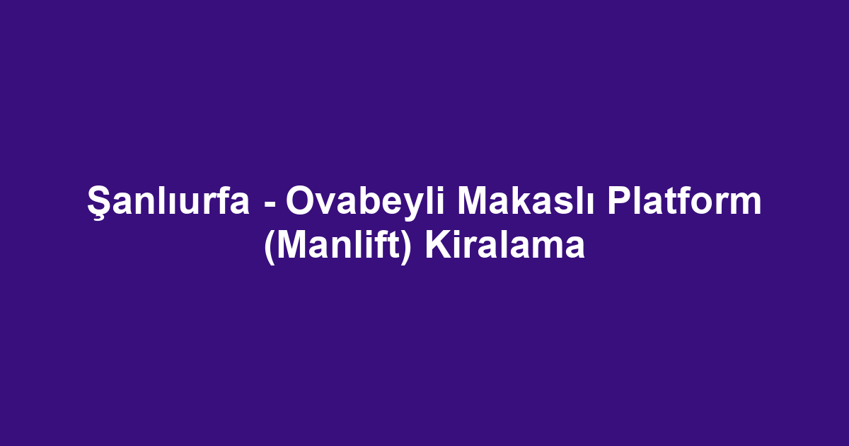 Şanlıurfa - Ovabeyli Makaslı Platform (Manlift) Kiralama