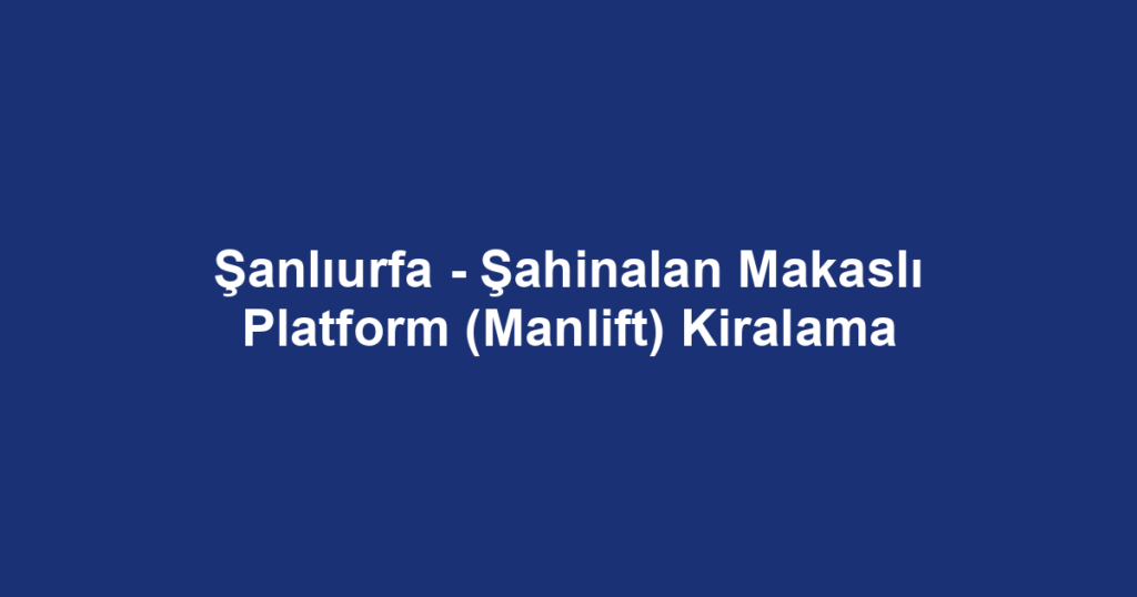Şanlıurfa - Şahinalan Makaslı Platform (Manlift) Kiralama