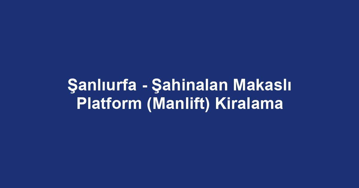 Şanlıurfa - Şahinalan Makaslı Platform (Manlift) Kiralama