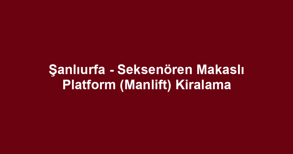 Şanlıurfa - Seksenören Makaslı Platform (Manlift) Kiralama