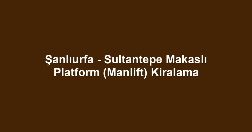 Şanlıurfa - Sultantepe Makaslı Platform (Manlift) Kiralama