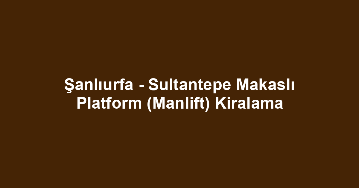 Şanlıurfa - Sultantepe Makaslı Platform (Manlift) Kiralama