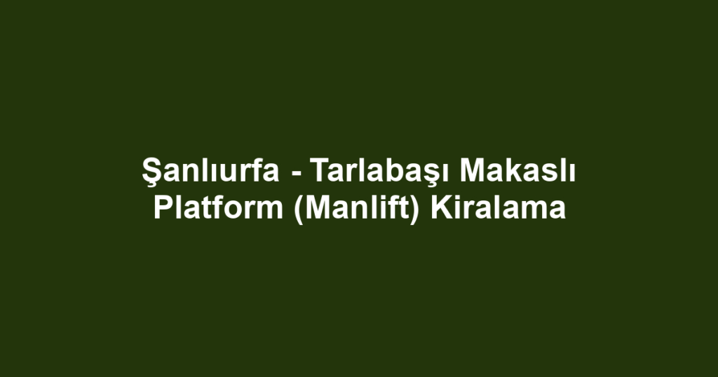 Şanlıurfa - Tarlabaşı Makaslı Platform (Manlift) Kiralama