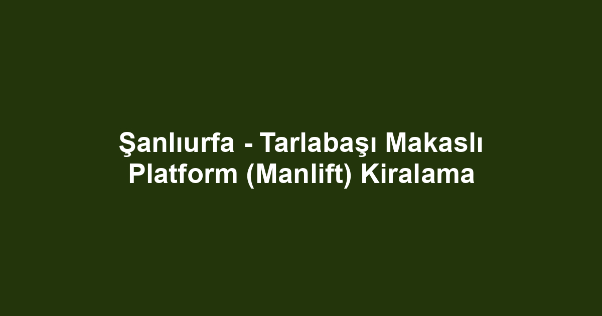 Şanlıurfa - Tarlabaşı Makaslı Platform (Manlift) Kiralama
