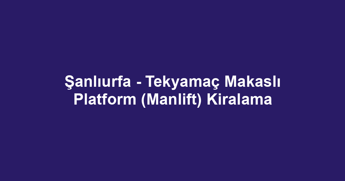 Şanlıurfa - Tekyamaç Makaslı Platform (Manlift) Kiralama