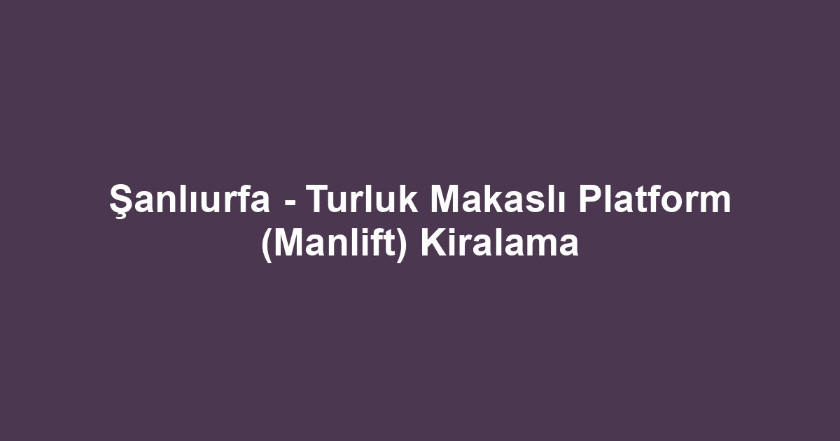 Şanlıurfa - Turluk Makaslı Platform (Manlift) Kiralama