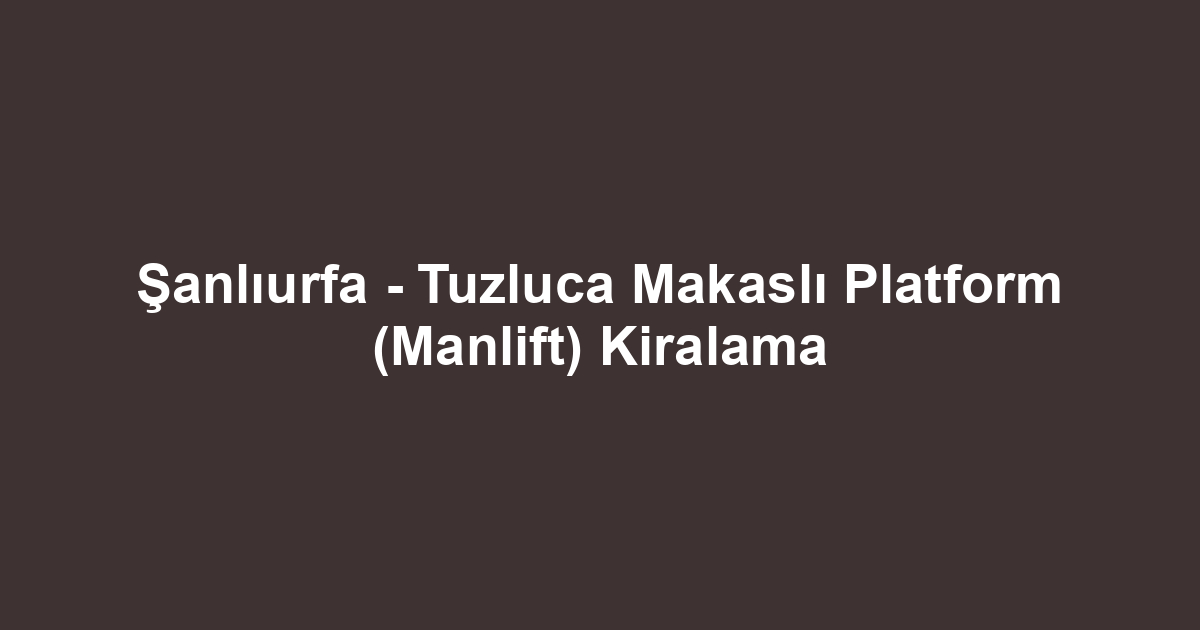 Şanlıurfa - Tuzluca Makaslı Platform (Manlift) Kiralama