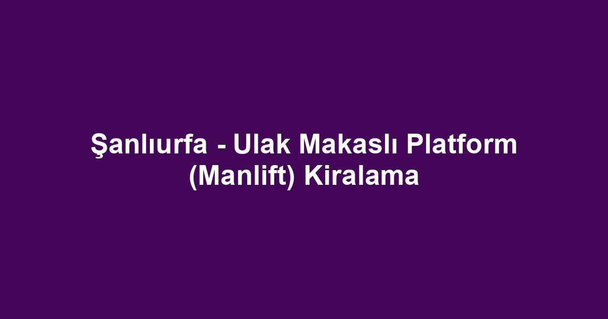 Şanlıurfa - Ulak Makaslı Platform (Manlift) Kiralama