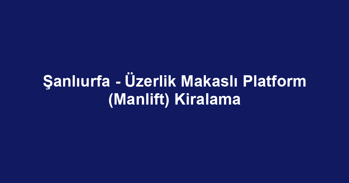 Şanlıurfa - Üzerlik Makaslı Platform (Manlift) Kiralama