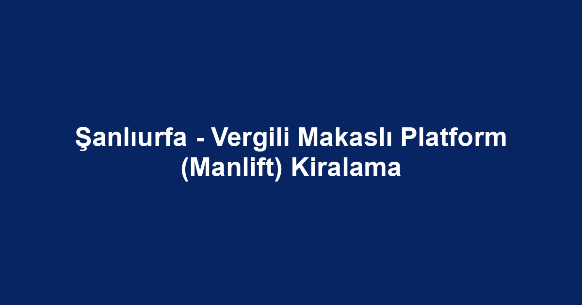 Şanlıurfa - Vergili Makaslı Platform (Manlift) Kiralama