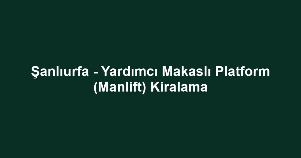 Şanlıurfa - Yardımcı Makaslı Platform (Manlift) Kiralama