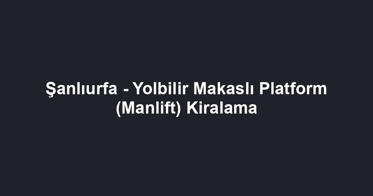 Şanlıurfa - Yolbilir Makaslı Platform (Manlift) Kiralama