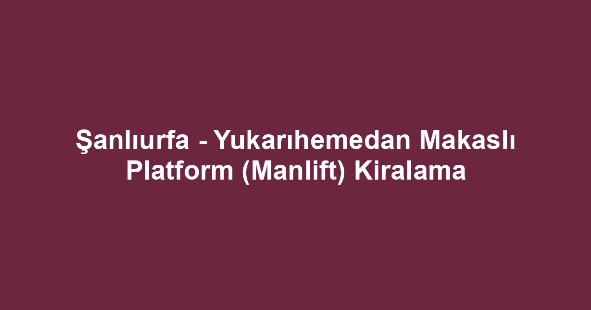 Şanlıurfa - Yukarıhemedan Makaslı Platform (Manlift) Kiralama