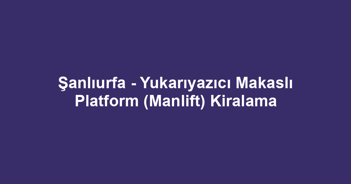 Şanlıurfa - Yukarıyazıcı Makaslı Platform (Manlift) Kiralama