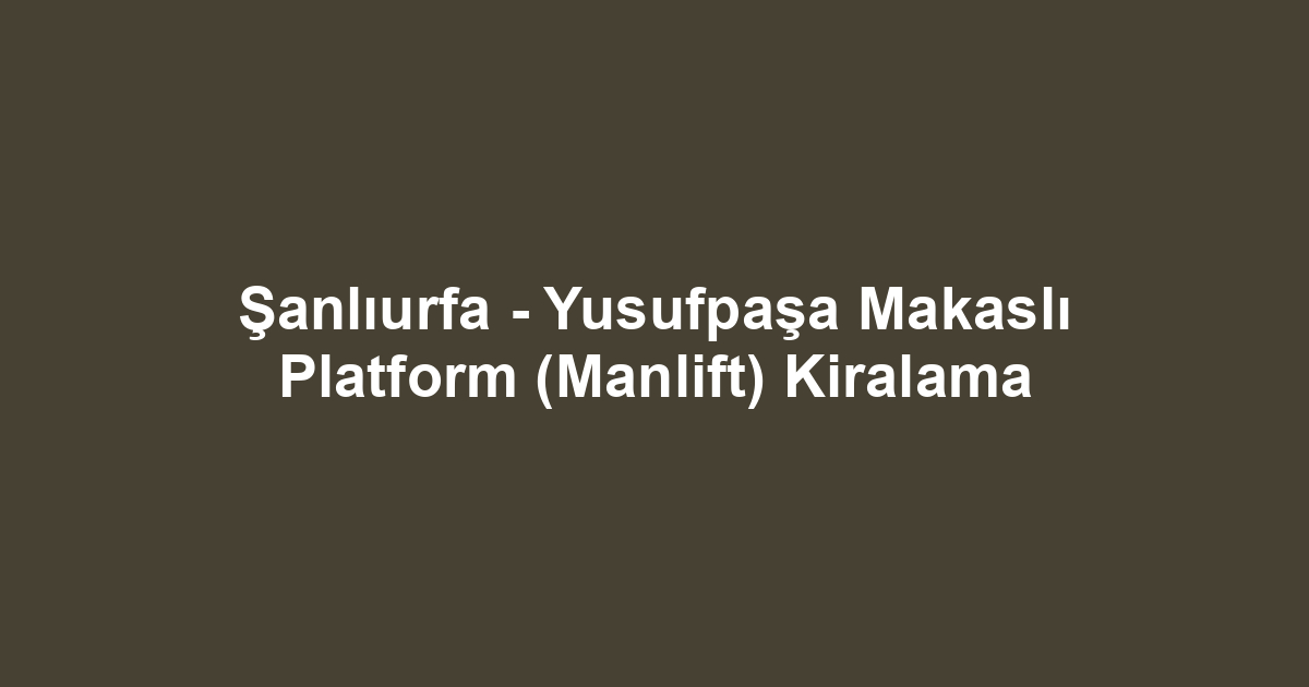 Şanlıurfa - Yusufpaşa Makaslı Platform (Manlift) Kiralama