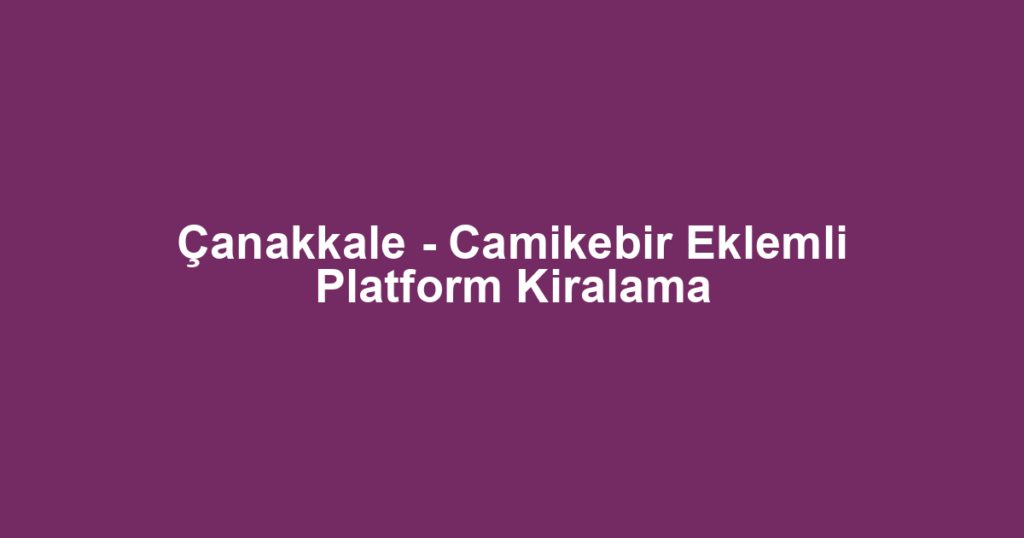 Çanakkale - Camikebir Eklemli Platform Kiralama