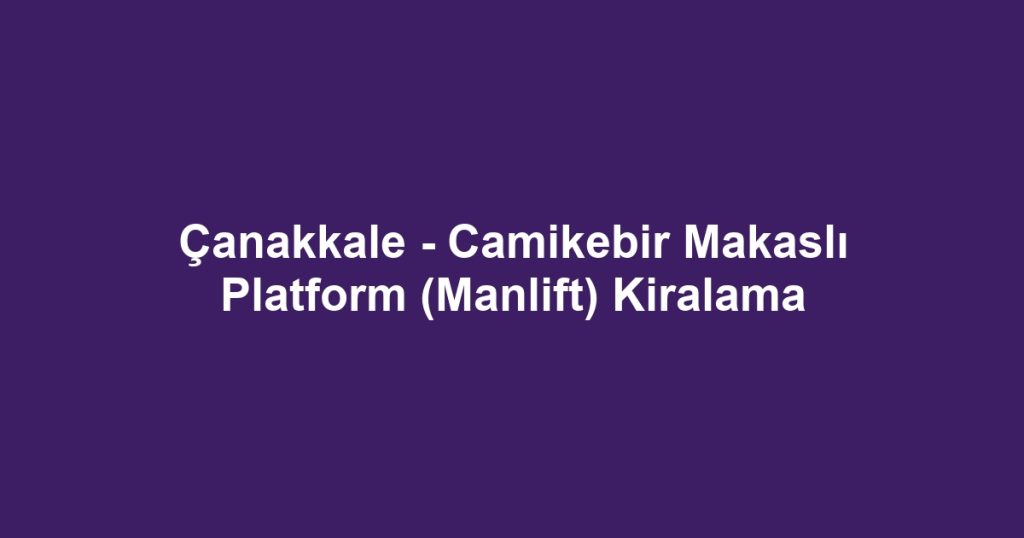 Çanakkale - Camikebir Makaslı Platform (Manlift) Kiralama
