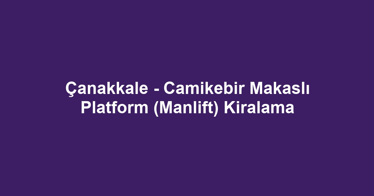 Çanakkale - Camikebir Makaslı Platform (Manlift) Kiralama