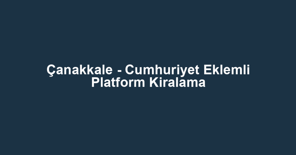 Çanakkale - Cumhuriyet Eklemli Platform Kiralama